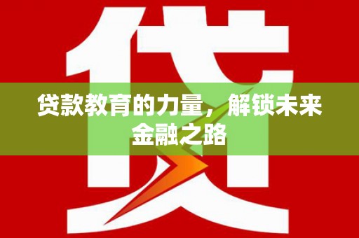 江华贷款教育的力量，解锁未来金融之路