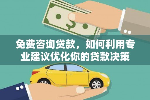 江华免费咨询贷款，如何利用专业建议优化你的贷款决策