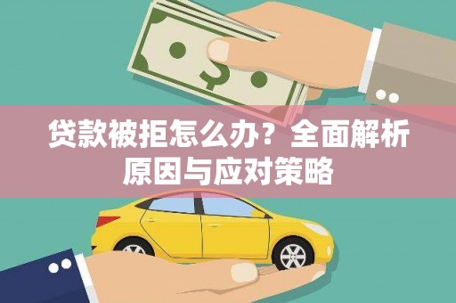 江华贷款被拒怎么办？全面解析原因与应对策略
