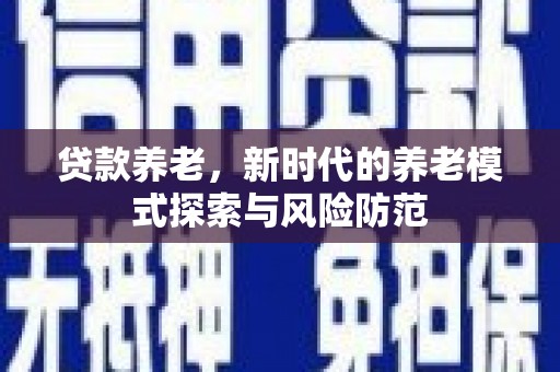 江华贷款养老，新时代的养老模式探索与风险防范