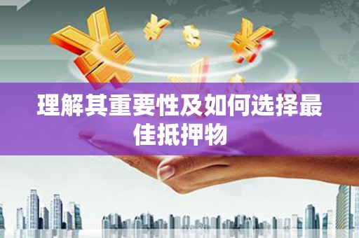 江华理解其重要性及如何选择最佳抵押物