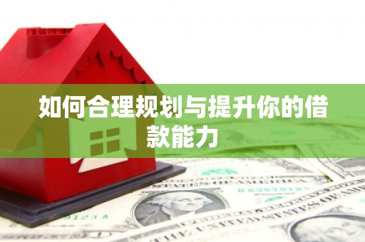 江华如何合理规划与提升你的借款能力