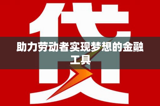 江华助力劳动者实现梦想的金融工具