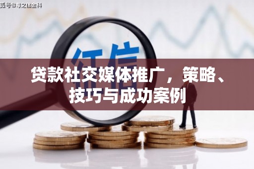 江华贷款社交媒体推广，策略、技巧与成功案例