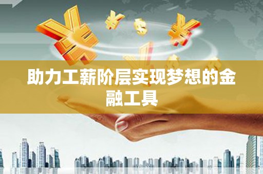 江华助力工薪阶层实现梦想的金融工具