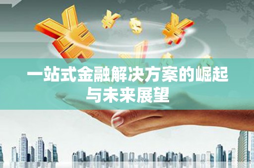 江华一站式金融解决方案的崛起与未来展望