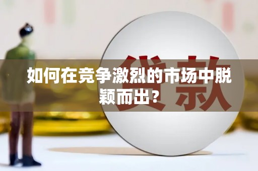 江华如何在竞争激烈的市场中脱颖而出？