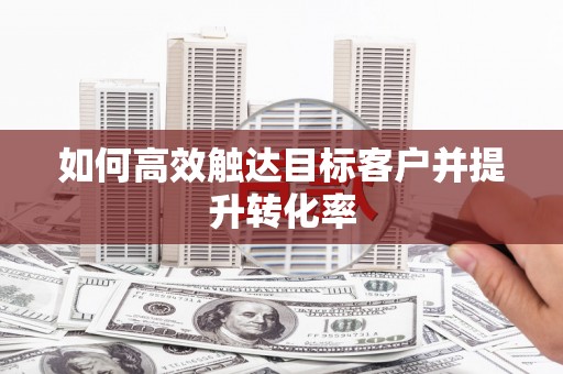 江华如何高效触达目标客户并提升转化率