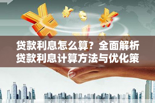 江华贷款利息怎么算？全面解析贷款利息计算方法与优化策略