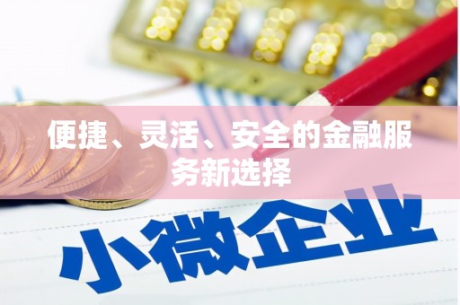 江华便捷、灵活、安全的金融服务新选择