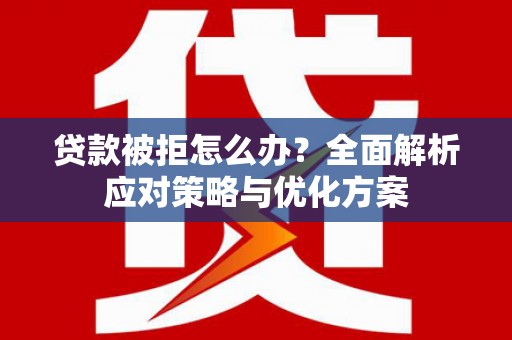 江华贷款被拒怎么办？全面解析应对策略与优化方案