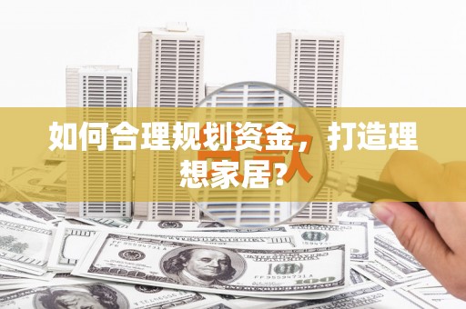 江华如何合理规划资金，打造理想家居？