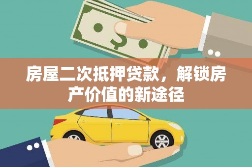 江华房屋二次抵押贷款，解锁房产价值的新途径