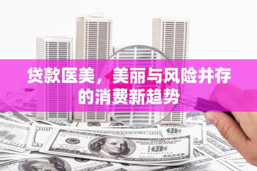 江华贷款医美，美丽与风险并存的消费新趋势