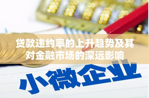 江华贷款违约率的上升趋势及其对金融市场的深远影响