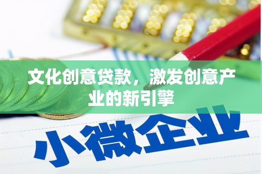 江华文化创意贷款，激发创意产业的新引擎
