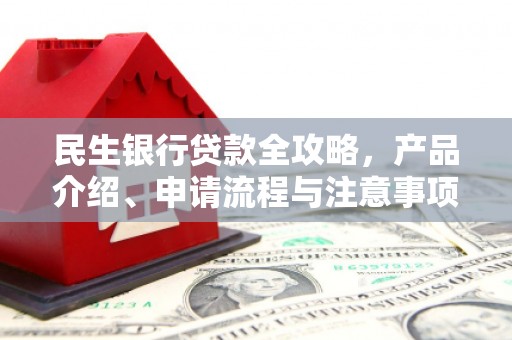 江华民生银行贷款全攻略，产品介绍、申请流程与注意事项