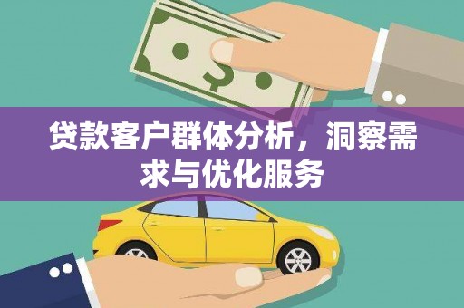 江华贷款客户群体分析，洞察需求与优化服务